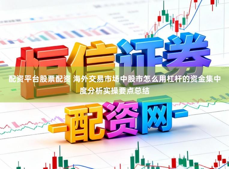 配资平台股票配资 海外交易市场中股市怎么用杠杆的资金集中度分析实操要点总结