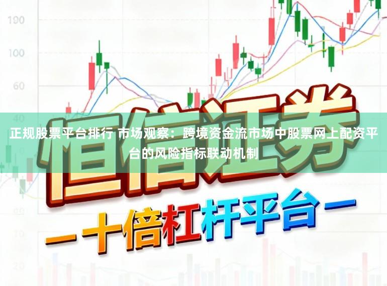 正规股票平台排行 市场观察：跨境资金流市场中股票网上配资平台的风险指标联动机制