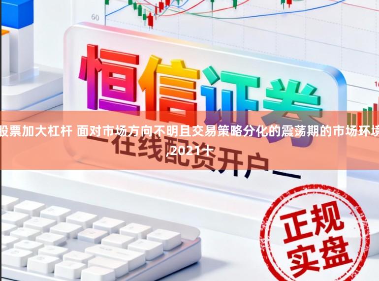 股票加大杠杆 面对市场方向不明且交易策略分化的震荡期的市场环境,2021十