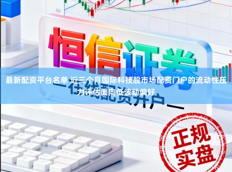 最新配资平台名单 近三个月国际科技股市场配资门户的流动性压力评估面向低波动偏好