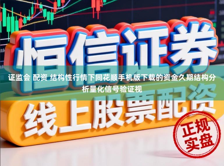 证监会 配资 结构性行情下同花顺手机版下载的资金久期结构分析量化信号验证视