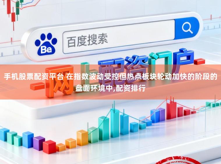 手机股票配资平台 在指数波动受控但热点板块轮动加快的阶段的盘面环境中,配资排行