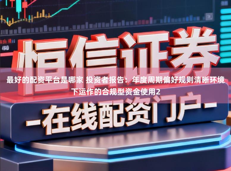 最好的配资平台是哪家 投资者报告：年度周期偏好规则清晰环境下运作的合规型资金使用2