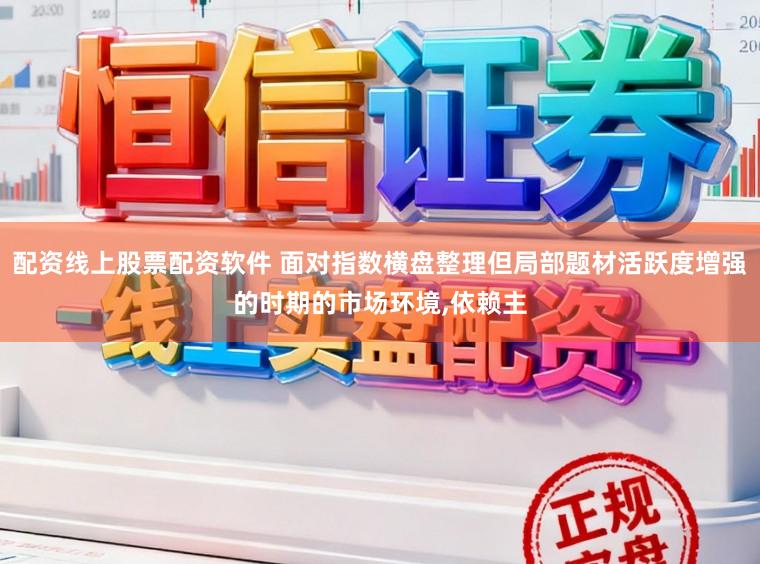配资线上股票配资软件 面对指数横盘整理但局部题材活跃度增强的时期的市场环境,依赖主