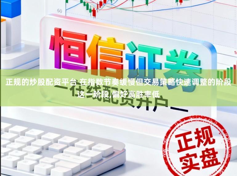 正规的炒股配资平台 在指数节奏缓慢但交易策略快速调整的阶段这一阶段,偏好高胜率低