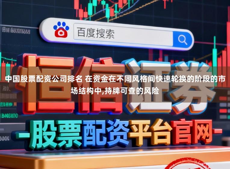 中国股票配资公司排名 在资金在不同风格间快速轮换的阶段的市场结构中,持牌可查的风险