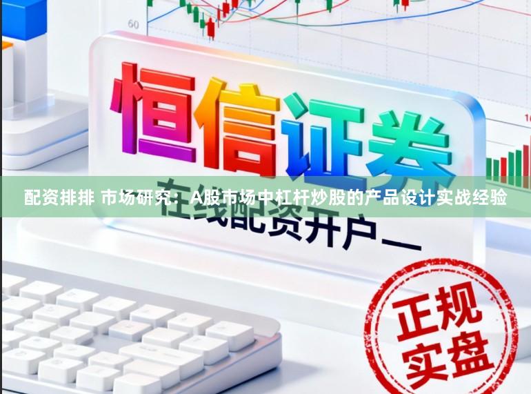 配资排排 市场研究：A股市场中杠杆炒股的产品设计实战经验