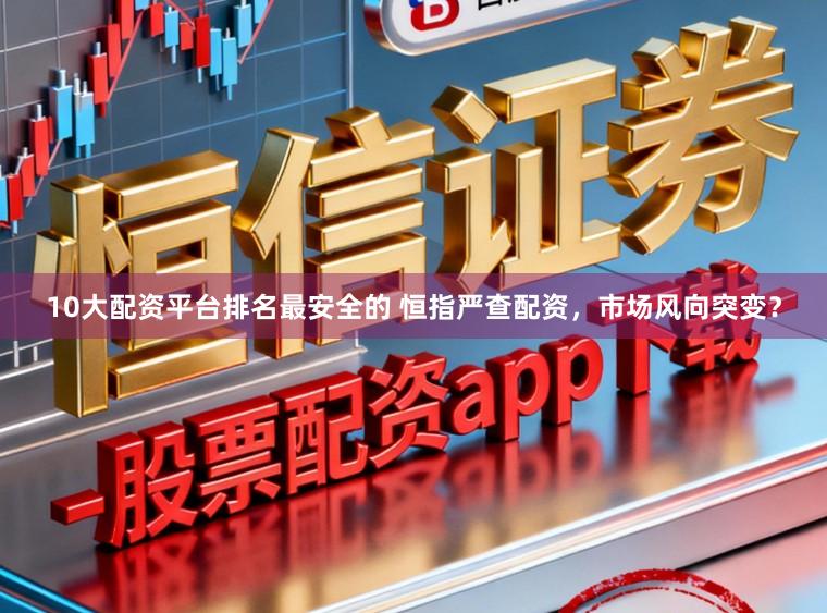 10大配资平台排名最安全的 恒指严查配资，市场风向突变？
