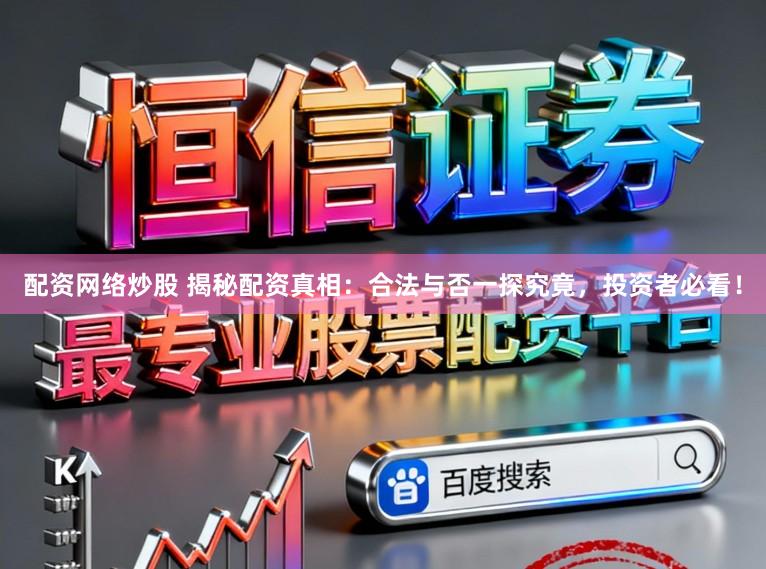 配资网络炒股 揭秘配资真相：合法与否一探究竟，投资者必看！