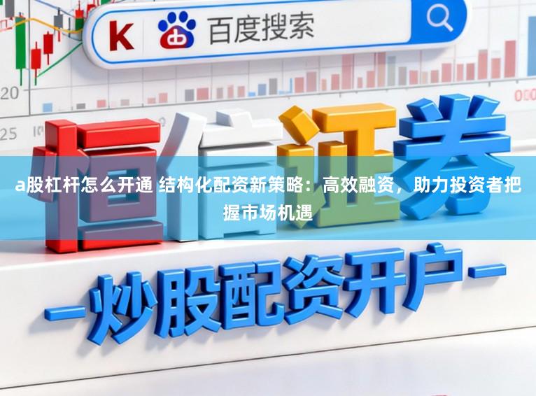 a股杠杆怎么开通 结构化配资新策略：高效融资，助力投资者把握市场机遇