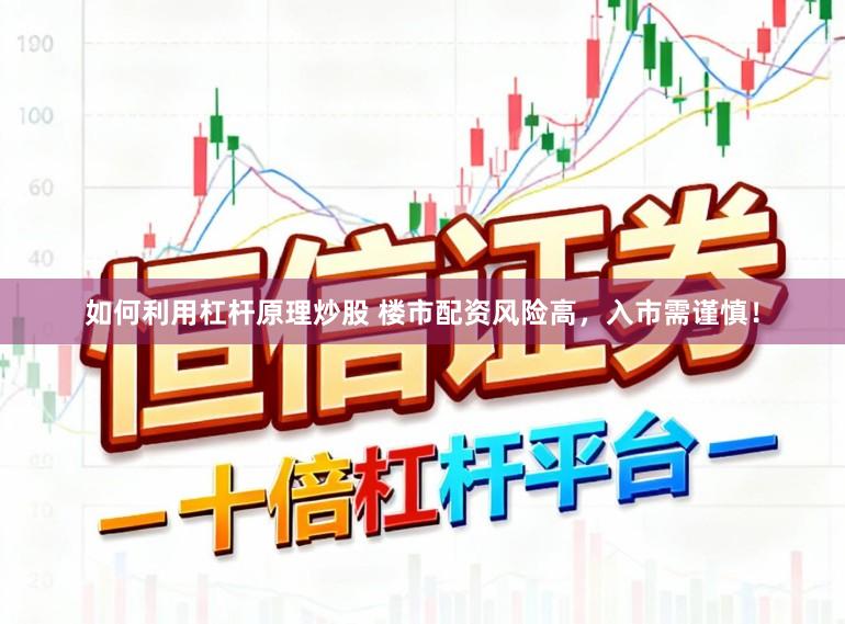 如何利用杠杆原理炒股 楼市配资风险高，入市需谨慎！