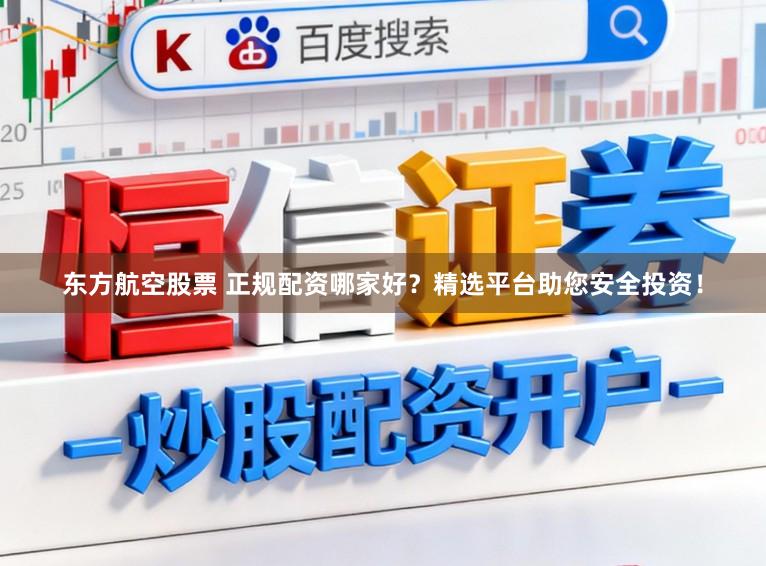 东方航空股票 正规配资哪家好？精选平台助您安全投资！