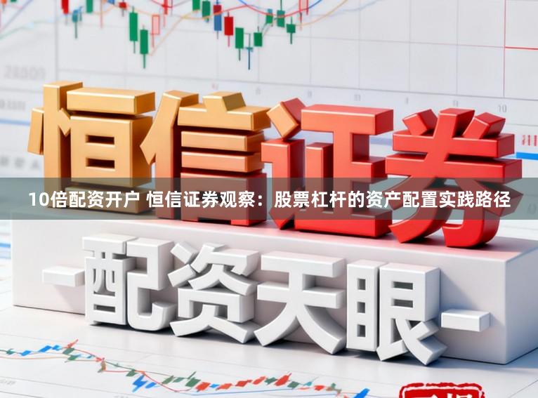 10倍配资开户 恒信证券观察：股票杠杆的资产配置实践路径