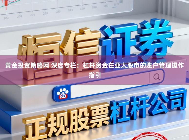 黄金投资策略网 深度专栏：杠杆资金在亚太股市的账户管理操作指引