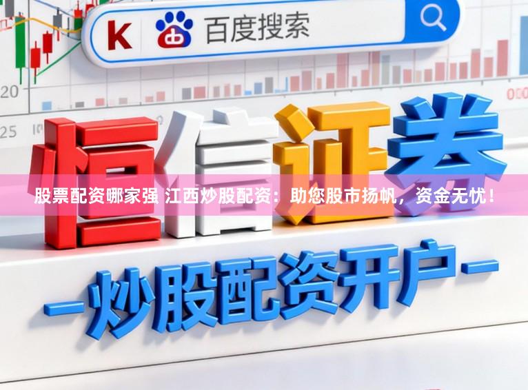 股票配资哪家强 江西炒股配资：助您股市扬帆，资金无忧！