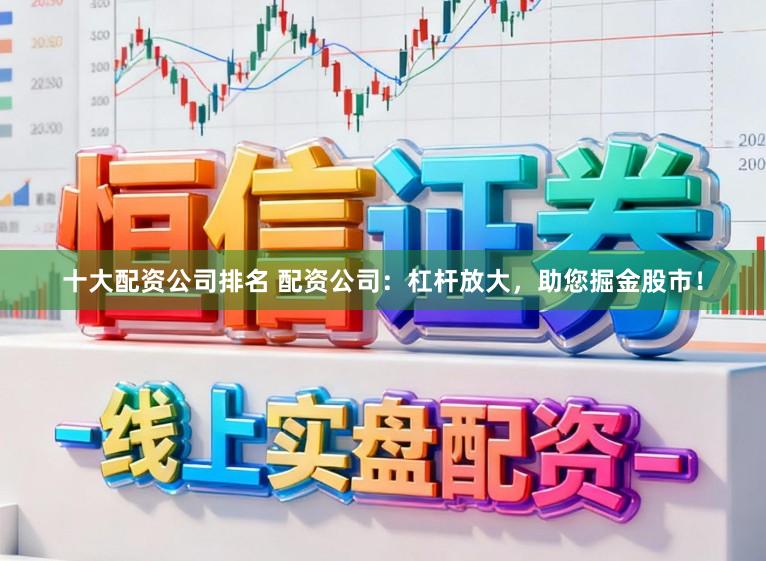 十大配资公司排名 配资公司：杠杆放大，助您掘金股市！