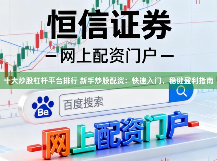 十大炒股杠杆平台排行 新手炒股配资：快速入门，稳健盈利指南