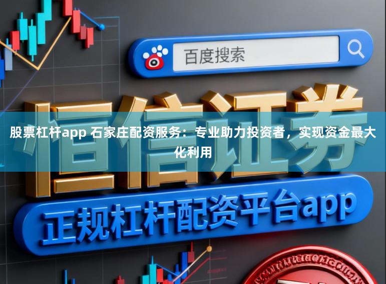 股票杠杆app 石家庄配资服务：专业助力投资者，实现资金最大化利用