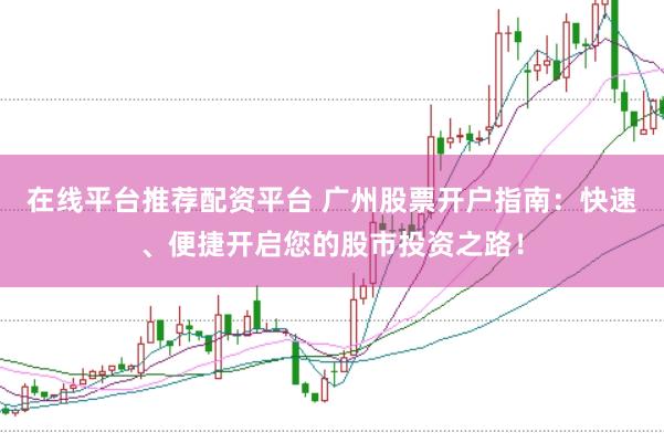 在线平台推荐配资平台 广州股票开户指南：快速、便捷开启您的股市投资之路！