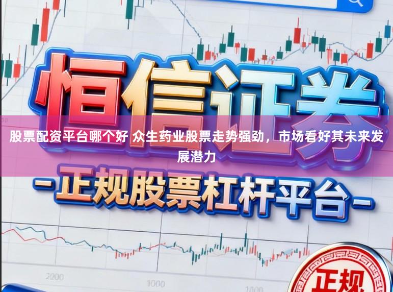 股票配资平台哪个好 众生药业股票走势强劲，市场看好其未来发展潜力