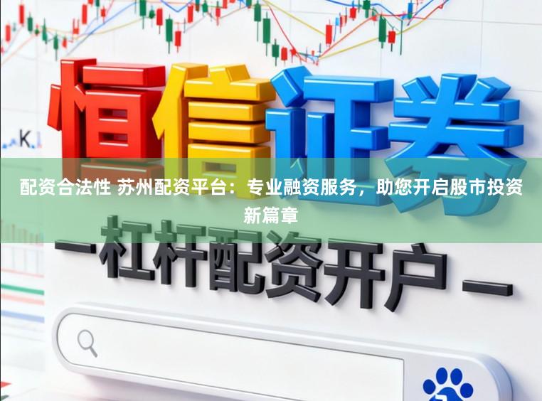 配资合法性 苏州配资平台：专业融资服务，助您开启股市投资新篇章