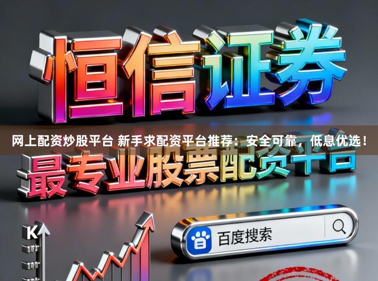 网上配资炒股平台 新手求配资平台推荐：安全可靠，低息优选！