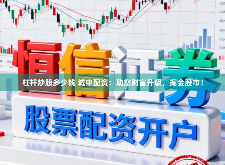 杠杆炒股多少钱 城中配资：助您财富升级，掘金股市！