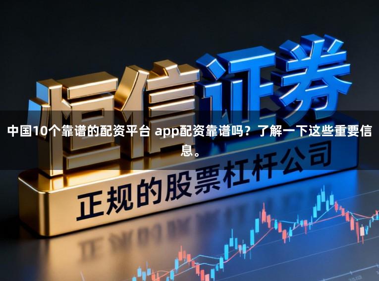 中国10个靠谱的配资平台 app配资靠谱吗？了解一下这些重要信息。