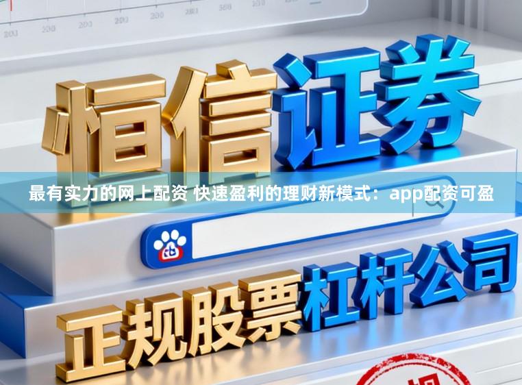 最有实力的网上配资 快速盈利的理财新模式：app配资可盈