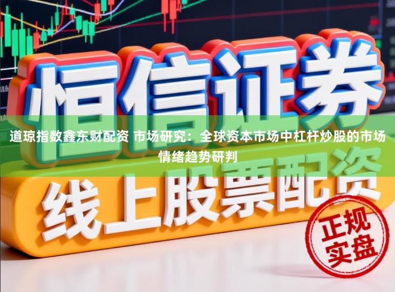 道琼指数鑫东财配资 市场研究：全球资本市场中杠杆炒股的市场情绪趋势研判
