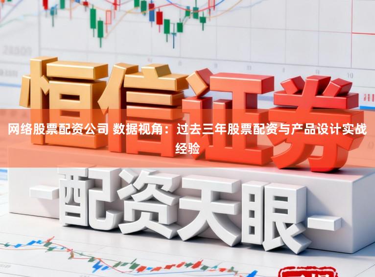 网络股票配资公司 数据视角：过去三年股票配资与产品设计实战经验