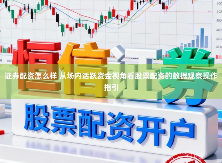 证券配资怎么样 从场内活跃资金视角看股票配资的数据观察操作指引