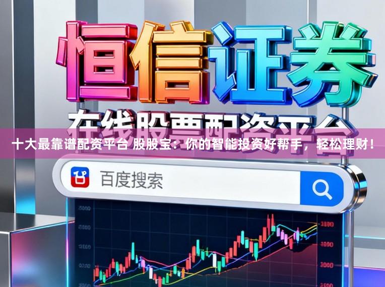 十大最靠谱配资平台 股股宝：你的智能投资好帮手，轻松理财！