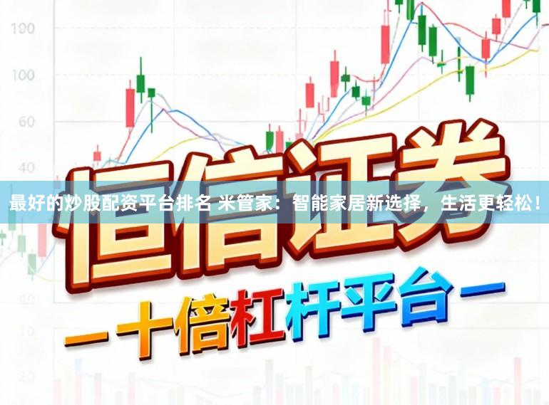最好的炒股配资平台排名 米管家：智能家居新选择，生活更轻松！