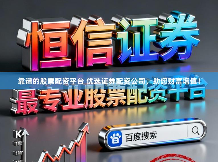 靠谱的股票配资平台 优选证券配资公司，助您财富增值！