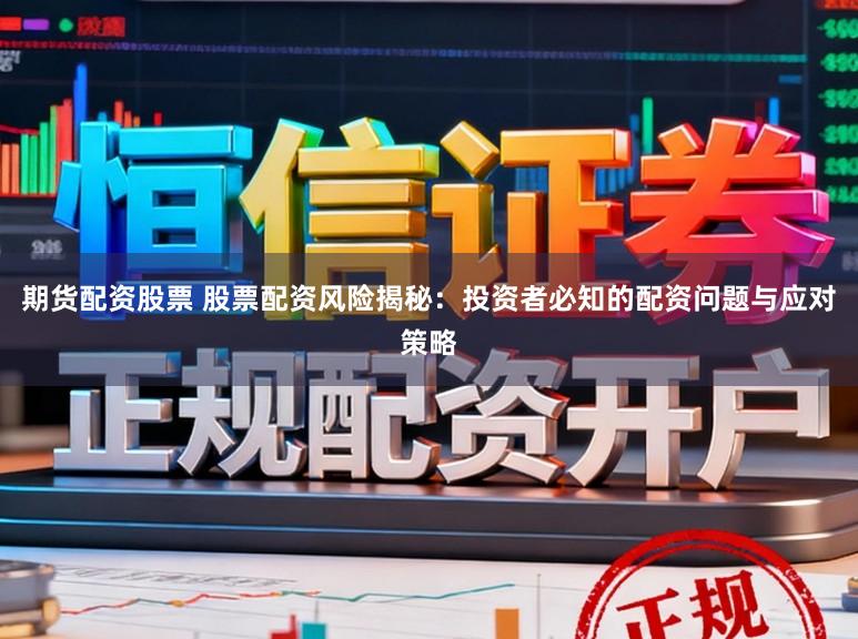 期货配资股票 股票配资风险揭秘：投资者必知的配资问题与应对策略