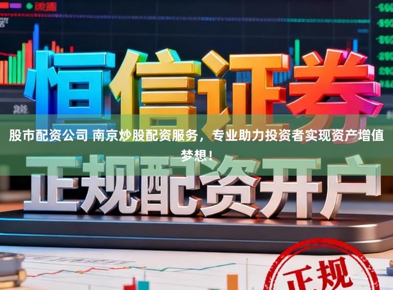 股市配资公司 南京炒股配资服务，专业助力投资者实现资产增值梦想！