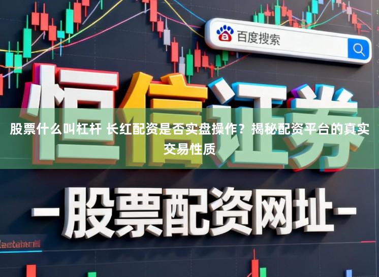 股票什么叫杠杆 长红配资是否实盘操作？揭秘配资平台的真实交易性质