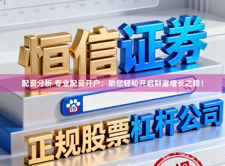 配资分析 专业配资开户：助您轻松开启财富增长之路！