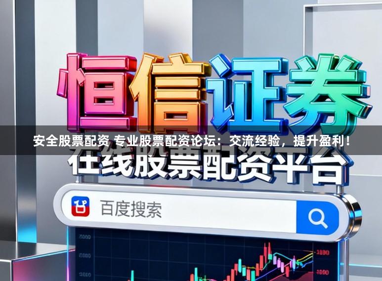 安全股票配资 专业股票配资论坛：交流经验，提升盈利！
