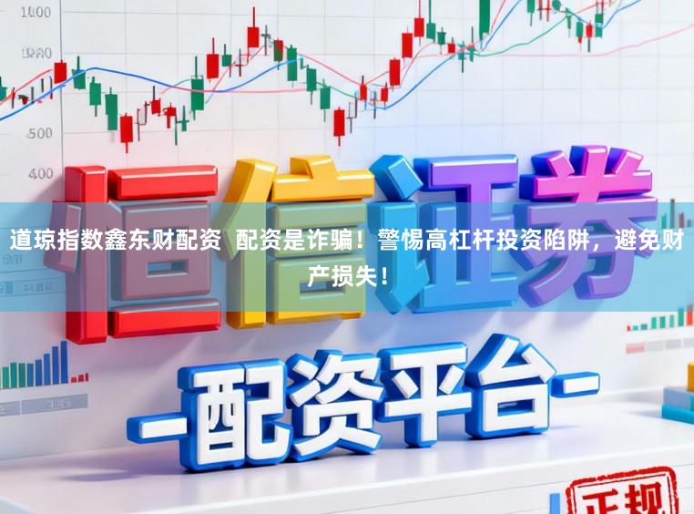 道琼指数鑫东财配资  配资是诈骗！警惕高杠杆投资陷阱，避免财产损失！