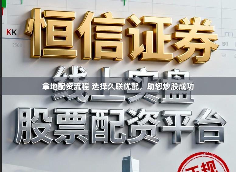 拿地配资流程 选择久联优配，助您炒股成功