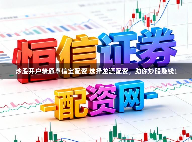 炒股开户精通卓信宝配资 选择龙源配资，助你炒股赚钱！