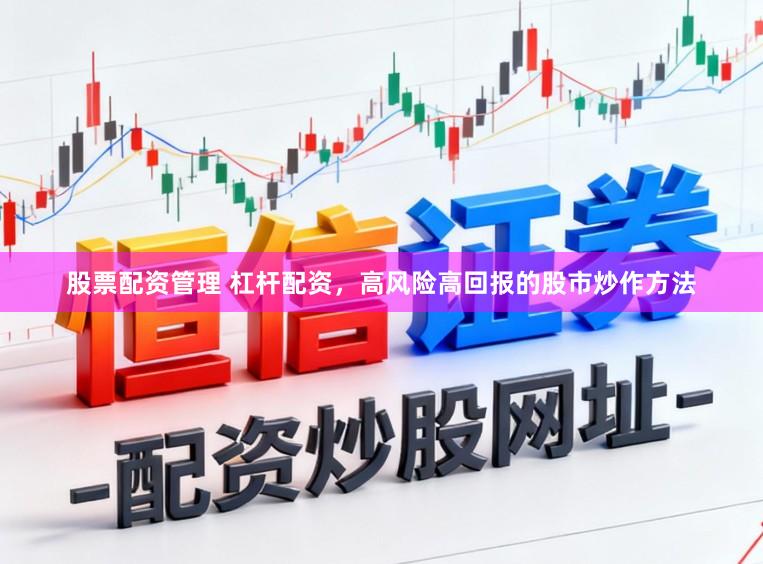 股票配资管理 杠杆配资，高风险高回报的股市炒作方法