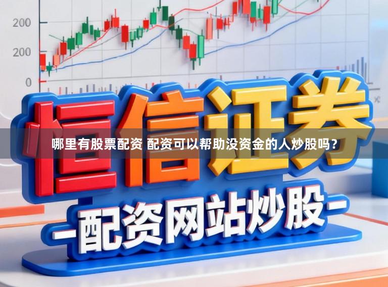 哪里有股票配资 配资可以帮助没资金的人炒股吗？