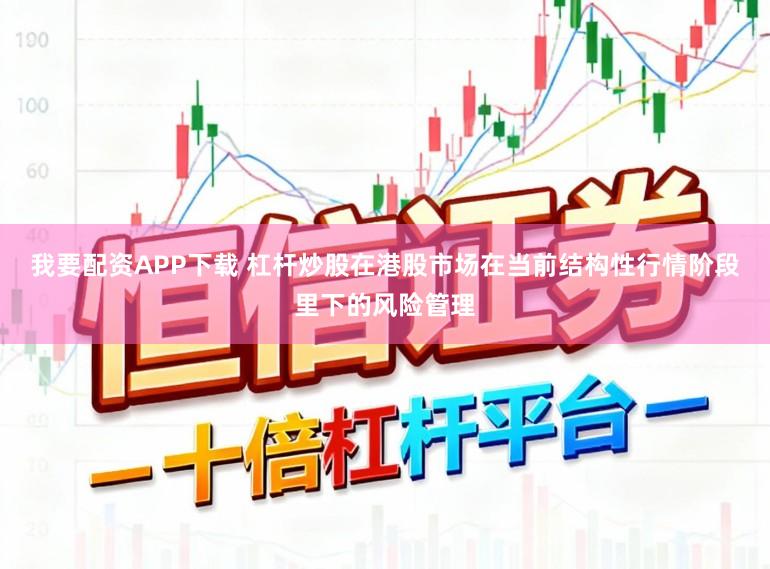我要配资APP下载 杠杆炒股在港股市场在当前结构性行情阶段里下的风险管理