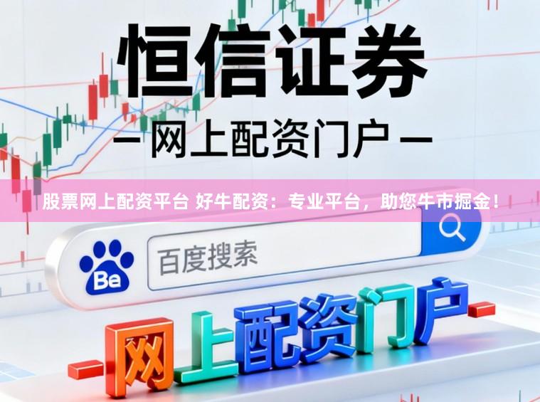 股票网上配资平台 好牛配资：专业平台，助您牛市掘金！