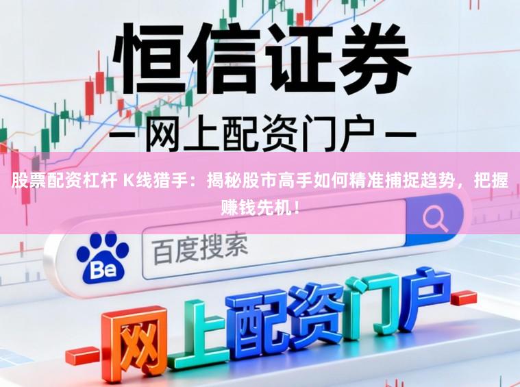 股票配资杠杆 K线猎手：揭秘股市高手如何精准捕捉趋势，把握赚钱先机！