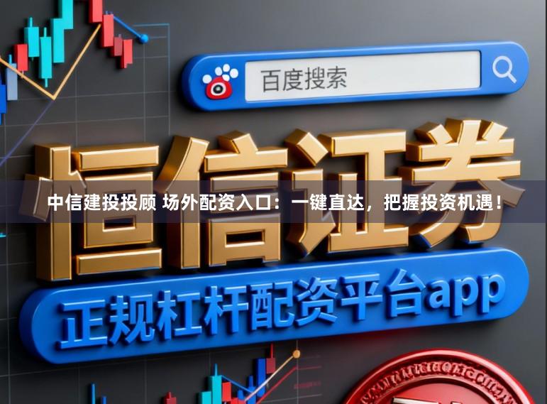 中信建投投顾 场外配资入口：一键直达，把握投资机遇！