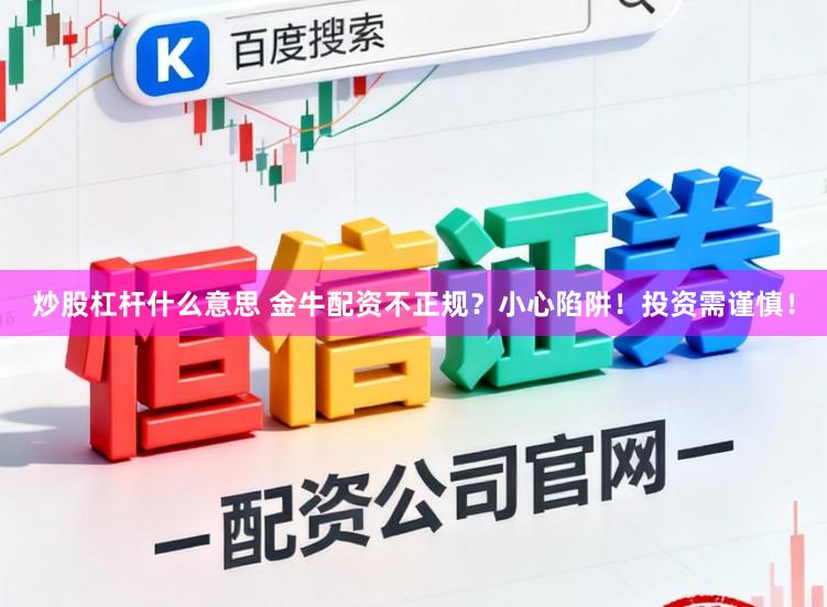 炒股杠杆什么意思 金牛配资不正规？小心陷阱！投资需谨慎！